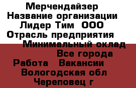 Мерчендайзер › Название организации ­ Лидер Тим, ООО › Отрасль предприятия ­ BTL › Минимальный оклад ­ 17 000 - Все города Работа » Вакансии   . Вологодская обл.,Череповец г.